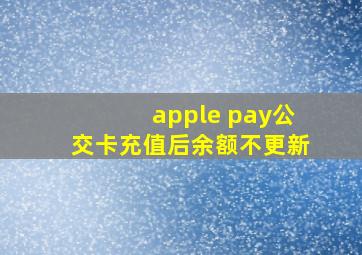 apple pay公交卡充值后余额不更新